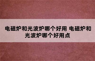 电磁炉和光波炉哪个好用 电磁炉和光波炉哪个好用点